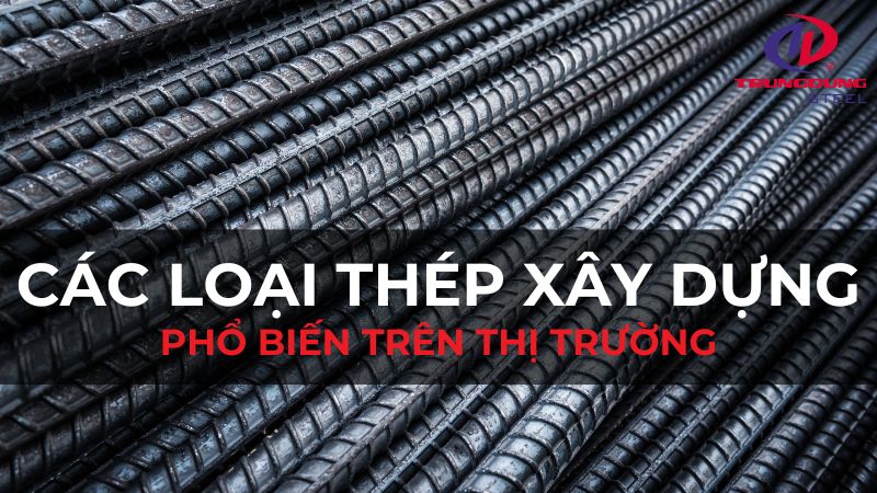 Các loại thép xây dựng phổ biến trên thị trường