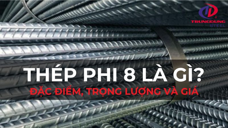 Thép phi 8 là gì? Đặc điểm, trọng lượng và giá thép phi 8