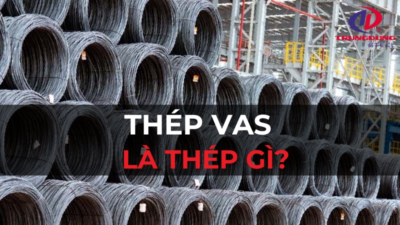 Thép VAS là thép gì? Có tốt không? Có nên sử dụng không?