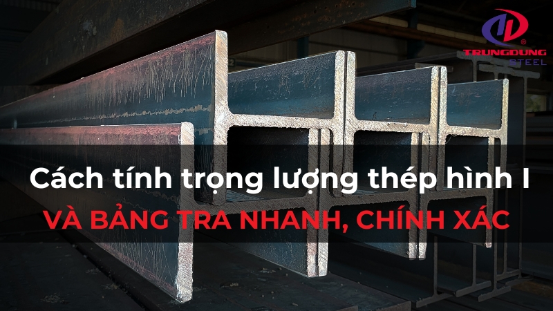 Cách tính trọng lượng thép hình I và bảng tra nhanh, chính xác