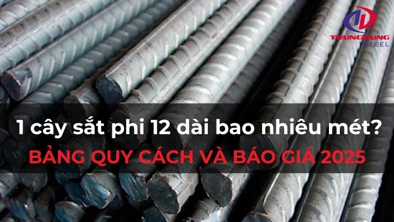 1 cây sắt phi 12 dài bao nhiêu mét? Bảng quy cách và báo giá 2025