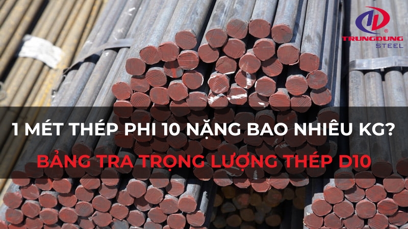 1 mét thép phi 10 nặng bao nhiêu kg? Bảng tra trọng lượng thép D10