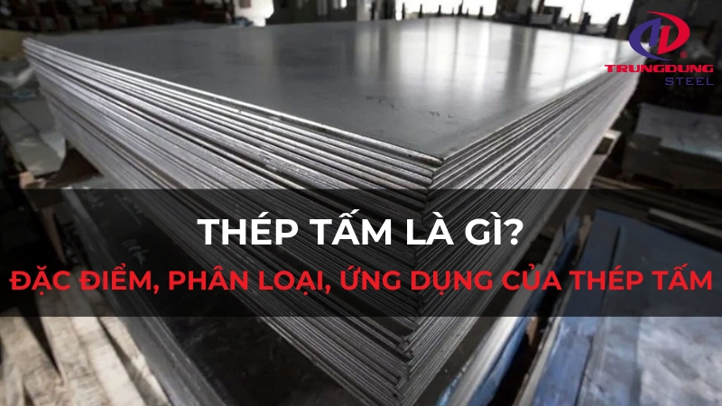 Thép tấm là gì? Đặc điểm, phân loại, ứng dụng của thép tấm