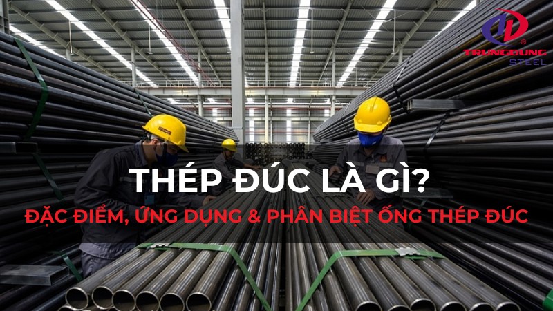 Thép đúc là gì? Đặc điểm, ứng dụng & phân biệt ống thép đúc