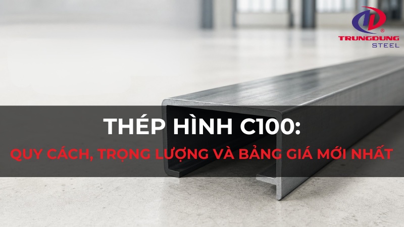 Thép hình C100: Quy cách, trọng lượng và bảng giá mới nhất