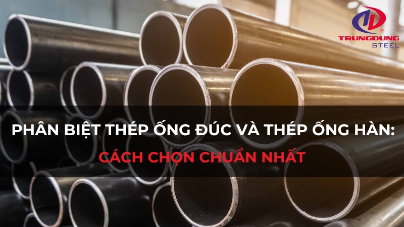 Phân biệt thép ống đúc và thép ống hàn: Cách chọn chuẩn nhất