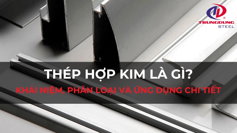 Thép hợp kim là gì? Khái niệm, phân loại và ứng dụng chi tiết